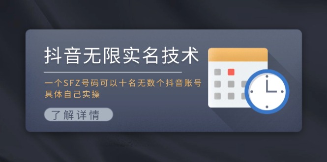 （11856期）抖音无限实名技术：一个SFZ号码可以十名无数个抖音账号，具体自己实操-天孤无涯网