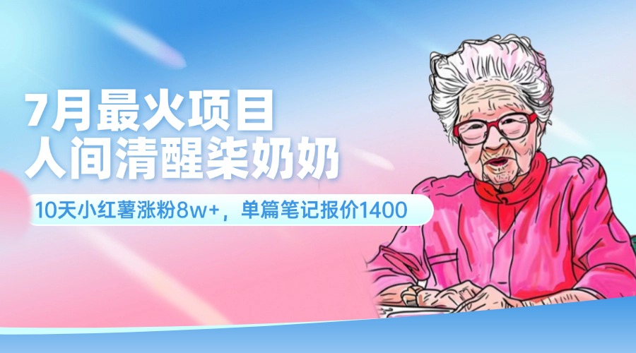 （11861期）7月最火项目，人间清醒柒奶奶，10天小红薯涨粉8w+，单篇笔记报价1400.-天孤无涯网