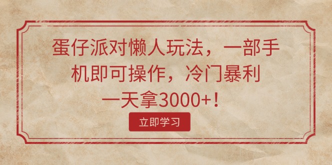 （11867期）蛋仔派对懒人玩法，一部手机即可操作，冷门暴利，一天拿3000+！-天孤无涯网
