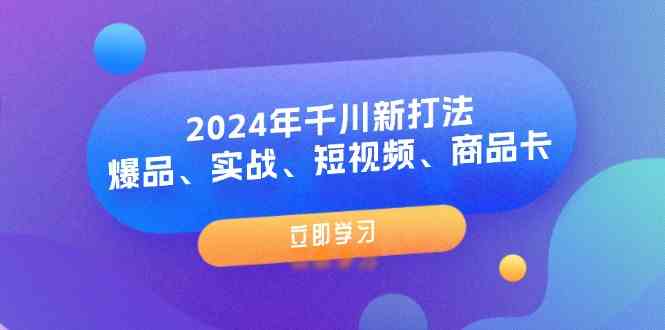 2024年千川新打法：爆品、实战、短视频、商品卡（8节课）-天孤无涯网