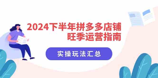 2024下半年拼多多店铺旺季运营指南：实操玩法汇总（8节课）-天孤无涯网