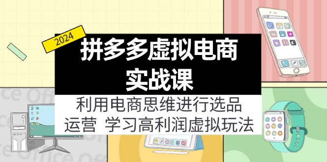 （11920期）拼多多虚拟电商实战课：利用电商思维进行选品+运营，学习高利润虚拟玩法-天孤无涯网