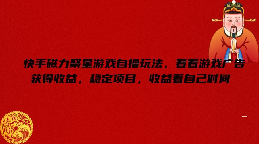 快手磁力聚星游戏自撸玩法，看看游戏广告获得收益，稳定项目，收益看自己时间【揭秘】-天孤无涯网