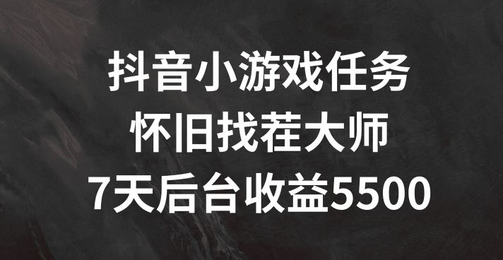 抖音小游戏任务，怀旧找茬，7天收入5500+【揭秘】-天孤无涯网