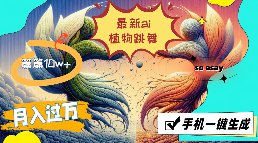 （11925期）最新ai植物跳舞，篇篇10w+，手机一键生成，月入过万-天孤无涯网