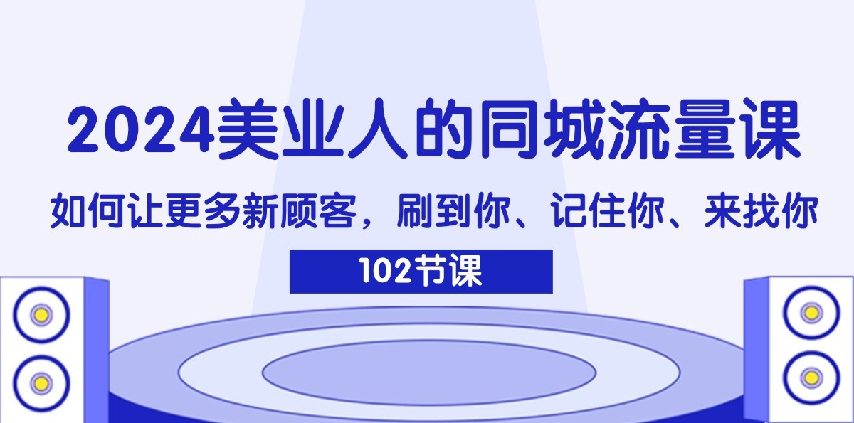 2024美业人的同城流量课：如何让更多新顾客，刷到你、记住你、来找你-天孤无涯网