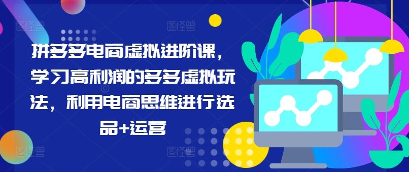 拼多多电商虚拟进阶课，学习高利润的多多虚拟玩法，利用电商思维进行选品+运营-天孤无涯网