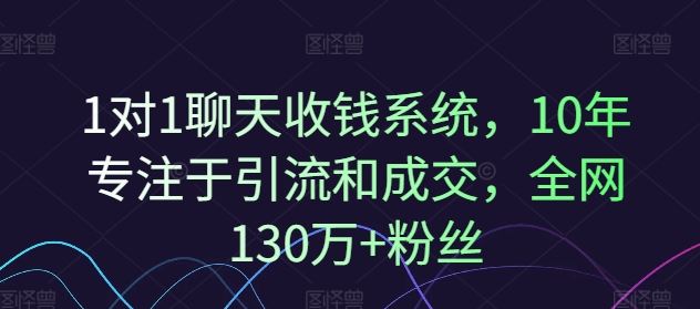 1对1聊天收钱系统，10年专注于引流和成交，全网130万+粉丝-天孤无涯网
