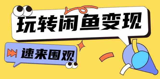 从0到1系统玩转闲鱼变现，教你核心选品思维，提升产品曝光及转化率（15节）-天孤无涯网