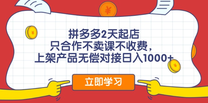 （11939期）拼多多2天起店，只合作不卖课不收费，上架产品无偿对接日入1000+-天孤无涯网