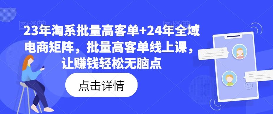 23年淘系批量高客单+24年全域电商矩阵，批量高客单线上课，让赚钱轻松无脑点-天孤无涯网