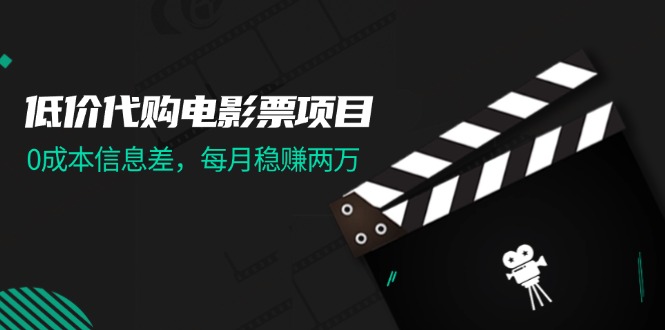 （11950期）低价代购电影票项目，0成本信息差，每月稳赚两万！-天孤无涯网
