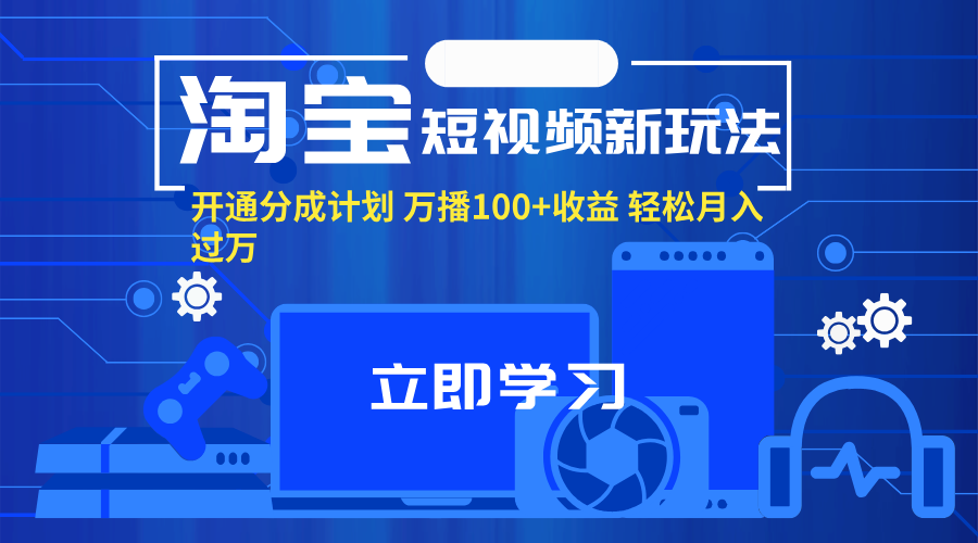 （11948期）淘宝短视频新玩法，开通分成计划，万播100+收益，轻松月入过万。-天孤无涯网