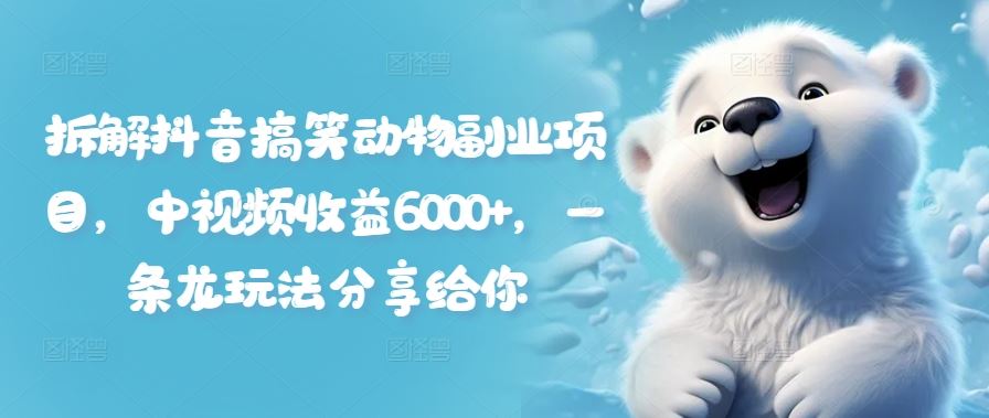 拆解抖音搞笑动物副业项目，中视频收益6000+，一条龙玩法分享给你-天孤无涯网