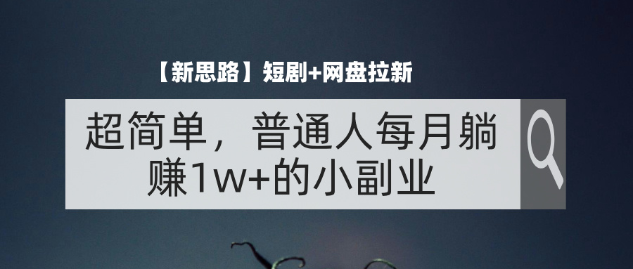 （11980期）【新思路】短剧+网盘拉新，超简单，普通人每月躺赚1w+的小副业-天孤无涯网