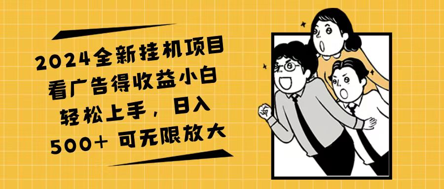 （11986期）2024全新挂机项目看广告得收益小白轻松上手，日入500+ 可无限放大-天孤无涯网