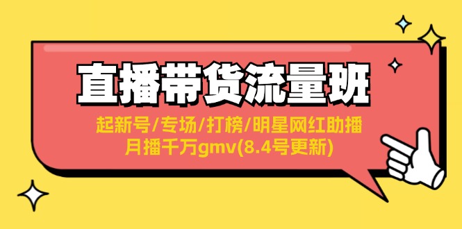 （11987期）直播带货流量班：起新号/专场/打榜/明星网红助播/月播千万gmv(8.4号更新)-天孤无涯网