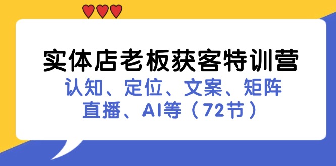（11991期）实体店老板获客特训营：认知、定位、文案、矩阵、直播、AI等（72节）-天孤无涯网