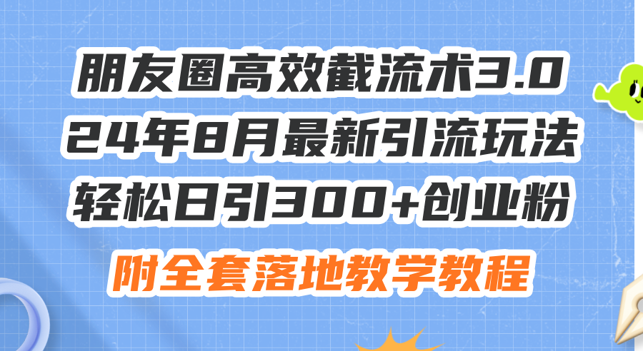 （11993期）朋友圈高效截流术3.0，24年8月最新引流玩法，轻松日引300+创业粉，附全…-天孤无涯网