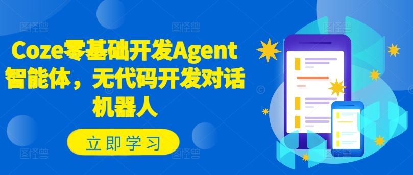 Coze零基础开发Agent智能体，无代码开发对话机器人-天孤无涯网