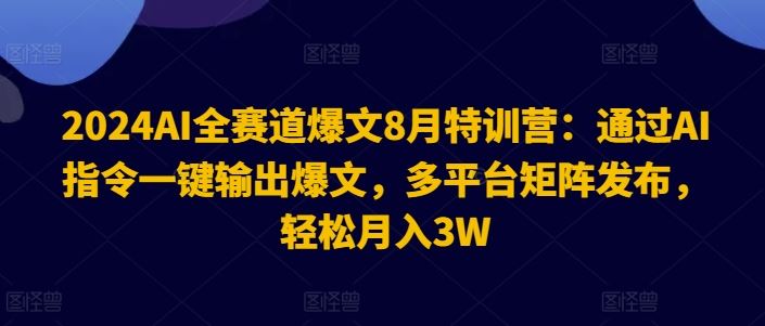 2024AI全赛道爆文8月特训营：通过AI指令一键输出爆文，多平台矩阵发布，轻松月入3W【揭秘】-天孤无涯网