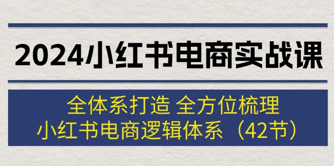（12003期）2024小红书电商实战课：全体系打造 全方位梳理 小红书电商逻辑体系 (42节)-天孤无涯网
