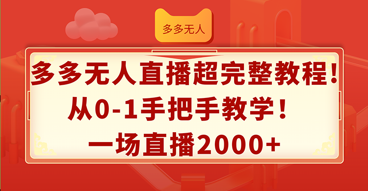 （12008期）多多无人直播超完整教程!从0-1手把手教学！一场直播2000+-天孤无涯网
