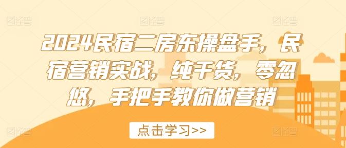2024民宿二房东操盘手，民宿营销实战，纯干货，零忽悠，手把手教你做营销-天孤无涯网