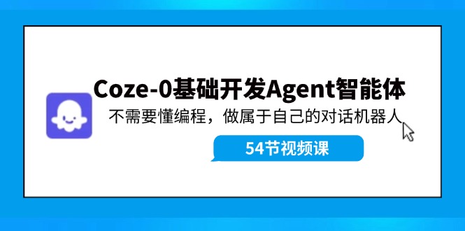 Coze-0基础开发 Agent智能体教程：不需要懂编程，做属于自己的对话机器人-天孤无涯网