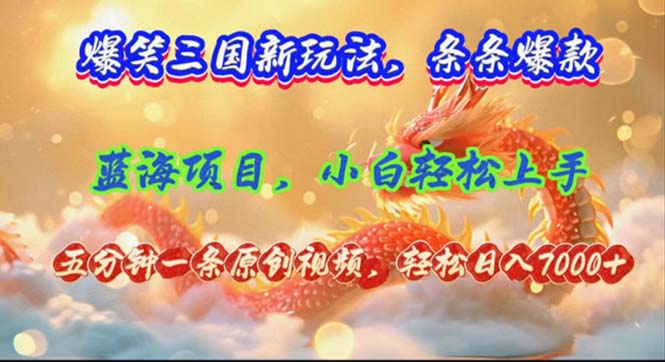 （12014期）爆笑三国新玩法每条都爆，视频收益 7000+，5 分钟原创，多种变现爽歪歪-天孤无涯网