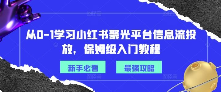 从0-1学习小红书聚光平台信息流投放，保姆级入门教程-天孤无涯网
