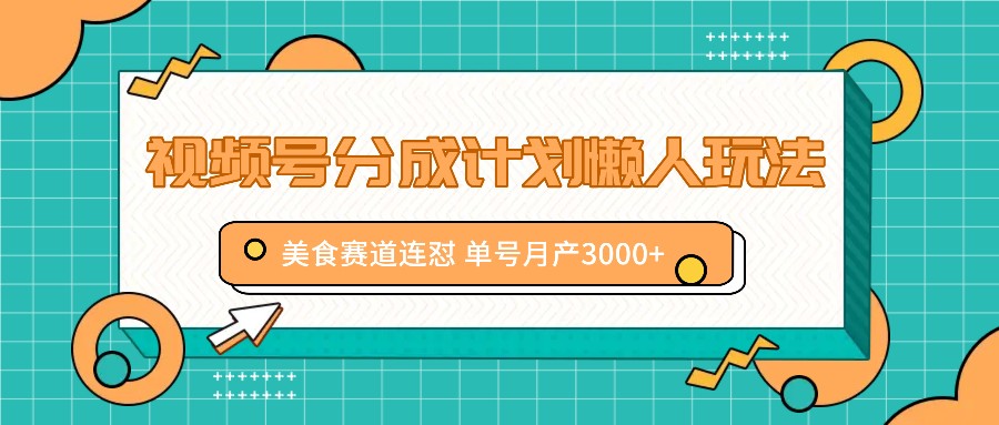 视频号分成计划懒人玩法，美食赛道连怼 单号月产3000+-天孤无涯网