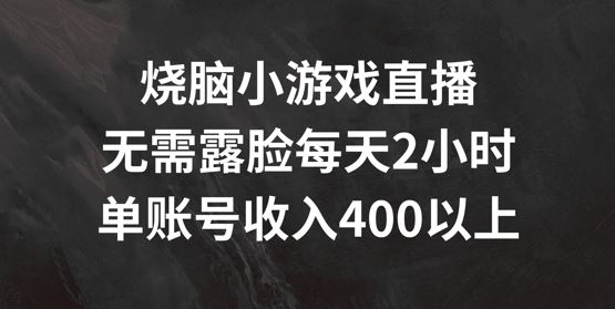 烧脑小游戏直播，无需露脸每天2小时，单账号日入400+【揭秘】-天孤无涯网