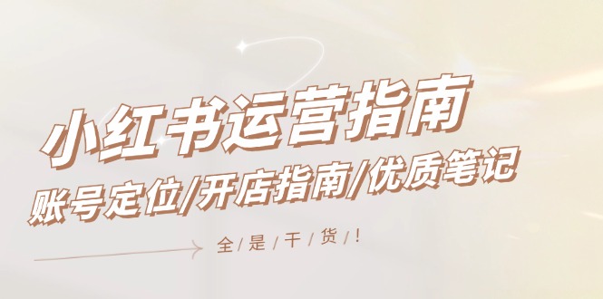 （12042期）小红书运营指南，账号定位/开店指南/优质笔记/没有套路，全是经验-天孤无涯网