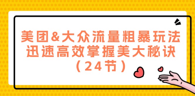 美团&大众流量粗暴玩法，迅速高效掌握美大秘诀（24节）-天孤无涯网