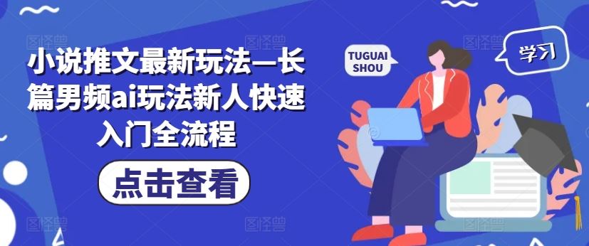 小说推文最新玩法—长篇男频ai玩法新人快速入门全流程-天孤无涯网