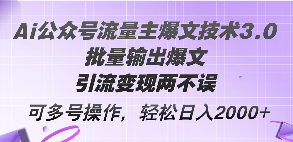 （12051期）Ai公众号流量主爆文技术3.0，批量输出爆文，引流变现两不误，多号操作…-天孤无涯网
