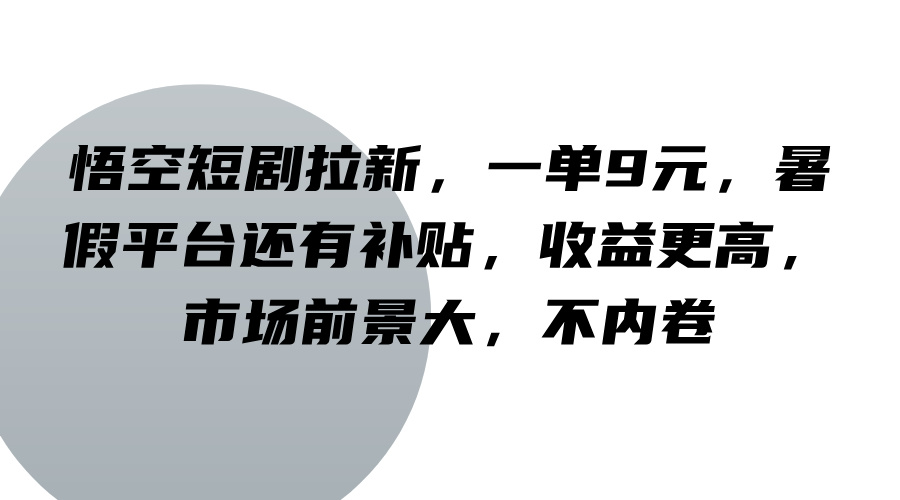 悟空短剧拉新，一单9元，暑假平台还有补贴，收益更高，市场前景大，不内卷-天孤无涯网