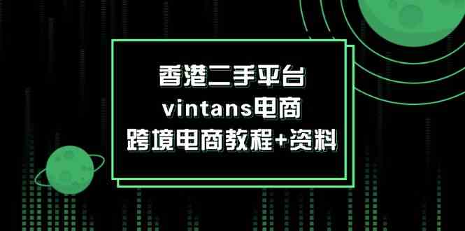 香港二手平台vintans电商，跨境电商教程+资料-天孤无涯网