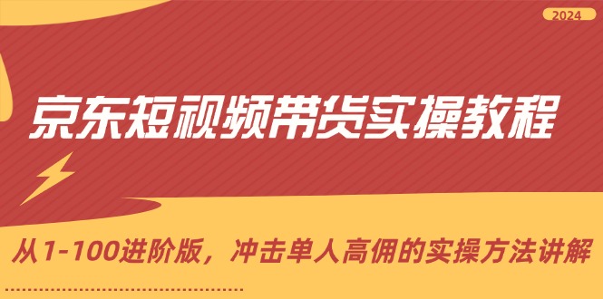 （12061期）京东短视频带货实操教程，从1-100进阶版，冲击单人高佣的实操方法讲解-天孤无涯网