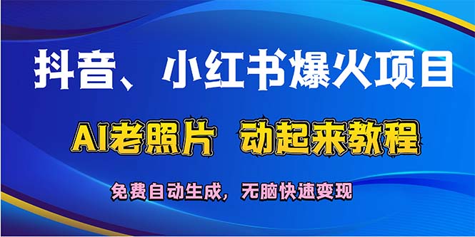 （12065期）抖音、小红书爆火项目：AI老照片动起来教程，免费自动生成，无脑快速变…-天孤无涯网