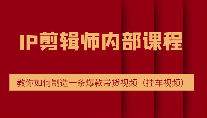 IP剪辑师内部课程，电商切片培训，教你如何制造一条爆款带货视频（挂车视频）-天孤无涯网