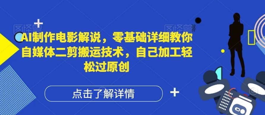 AI制作电影解说，零基础详细教你自媒体二剪搬运技术，自己加工轻松过原创【揭秘】-天孤无涯网