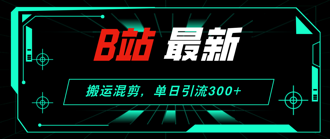 （12085期）B站最新，搬运混剪，单日引流300+创业粉-天孤无涯网