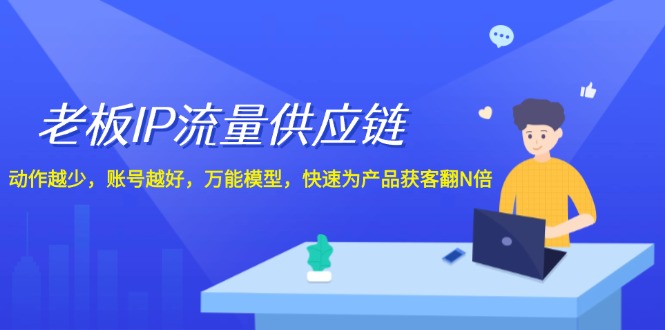 老板IP流量供应链，动作越少账号越好，万能模型快速为产品获客翻N倍！-天孤无涯网