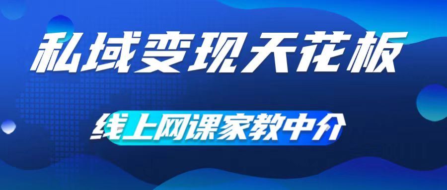 私域变现天花板，网课家教中介，只做渠道和流量，让大学生给你打工，0成本实现月入五位数【揭秘】-天孤无涯网