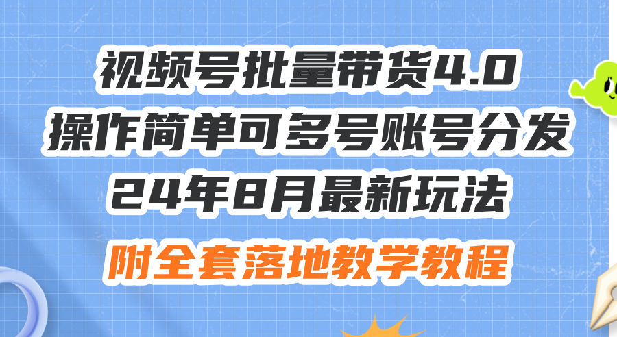 （12093期）24年8月最新玩法视频号批量带货4.0，操作简单可多号账号分发，附全套落…-天孤无涯网