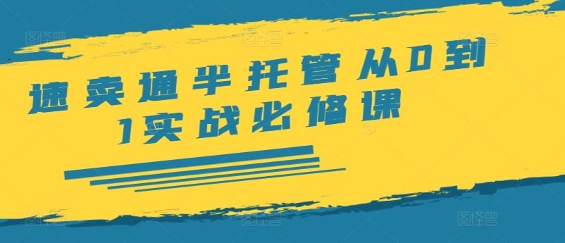 速卖通半托管从0到1实战必修课，开店/产品发布/选品/发货/广告/规则/ERP/干货等-天孤无涯网