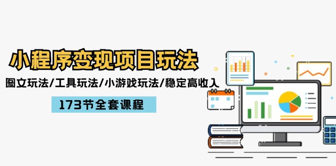 小程序变现项目玩法：图文玩法/工具玩法/小游戏玩法/稳定高收入/173节课程-天孤无涯网