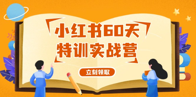 （12098期）小红书60天特训实战营（系统课）从0打造能赚钱的小红书账号（55节课）-天孤无涯网